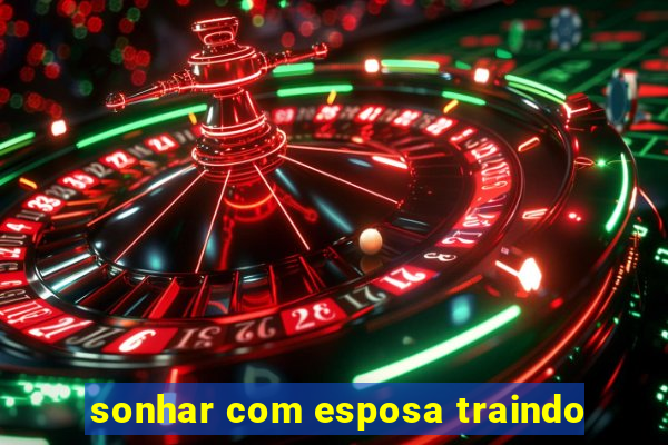 sonhar com esposa traindo